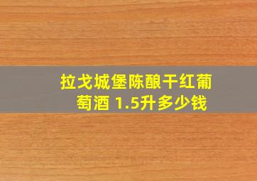 拉戈城堡陈酿干红葡萄酒 1.5升多少钱